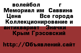 15.1) волейбол :  1982 г - Мемориал им. Саввина › Цена ­ 399 - Все города Коллекционирование и антиквариат » Значки   . Крым,Грэсовский